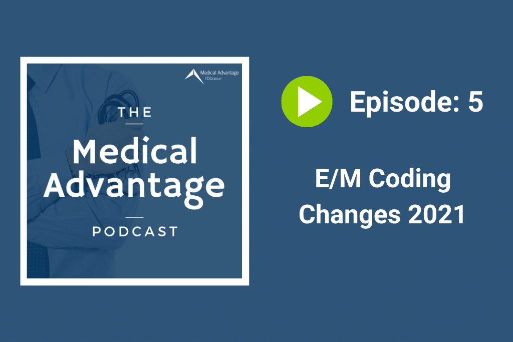 Medical Advantage Podcast Ep 5: E/M Coding Changes 2021