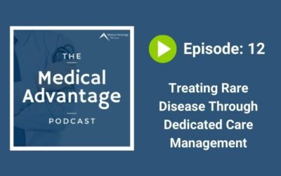 Medical Advantage Podcast Ep 12: Treating Rare Disease Through Dedicated Care Management