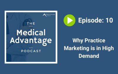 Medical Advantage Podcast Ep 10: Why Practice Marketing is in High Demand
